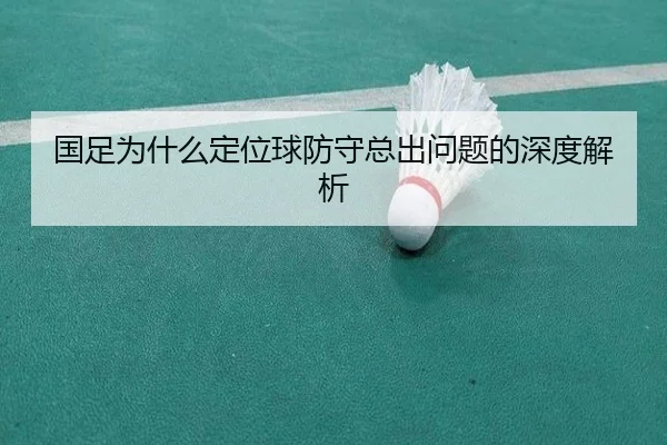 国足为什么定位球防守总出问题的深度解析