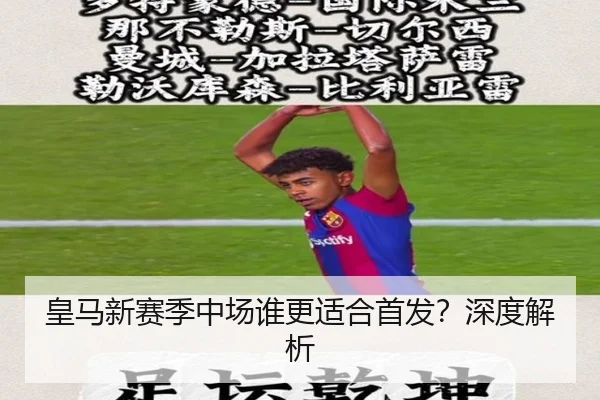 皇马新赛季中场谁更适合首发？深度解析