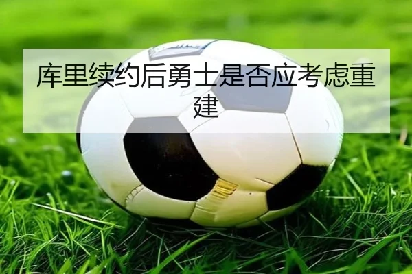 库里续约后勇士是否应考虑重建