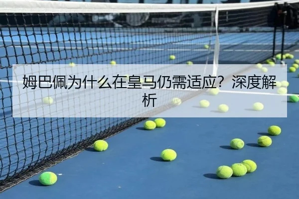 姆巴佩为什么在皇马仍需适应？深度解析