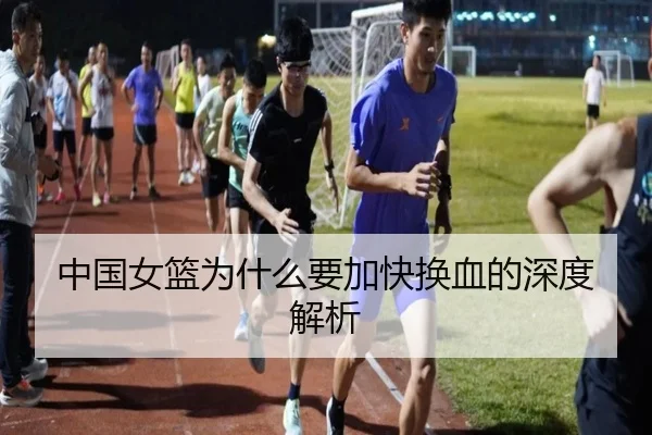 中国女篮为什么要加快换血的深度解析
