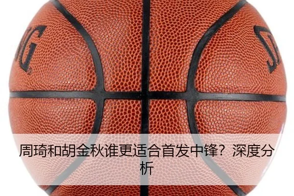 周琦和胡金秋谁更适合首发中锋？深度分析
