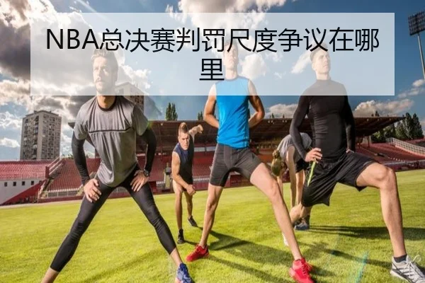 NBA总决赛判罚尺度争议在哪里